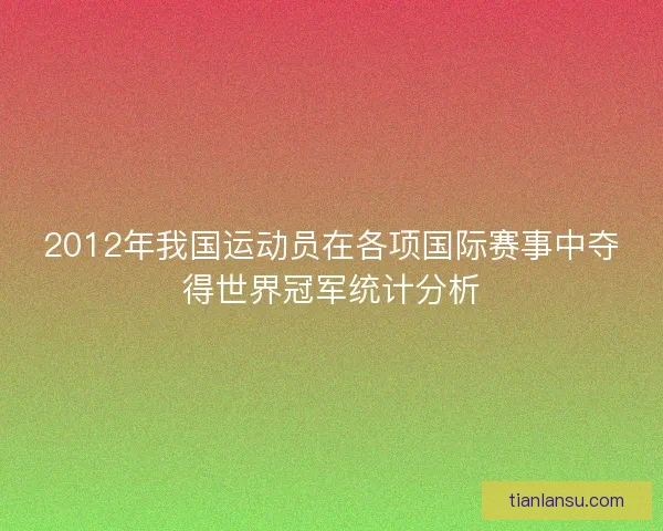 2012年我国运动员在各项国际赛事中夺得世界冠军统计分析