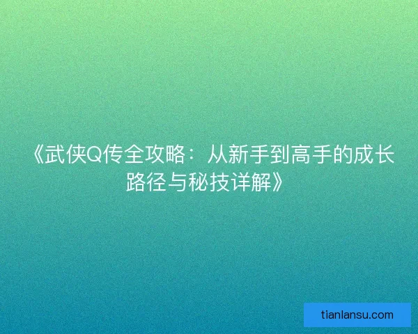 《武侠Q传全攻略：从新手到高手的成长路径与秘技详解》