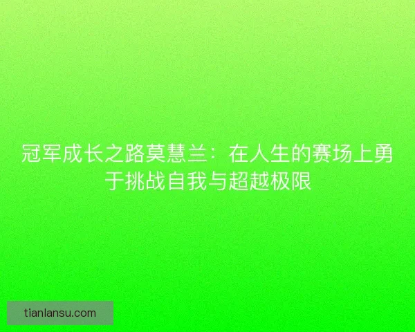 冠军成长之路莫慧兰：在人生的赛场上勇于挑战自我与超越极限
