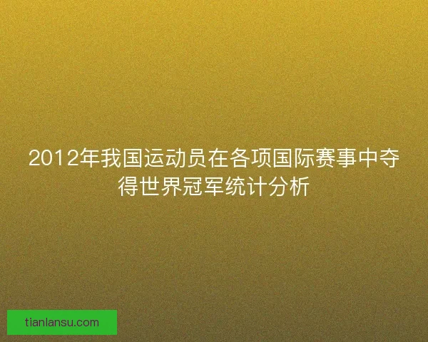 2012年我国运动员在各项国际赛事中夺得世界冠军统计分析