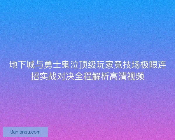 地下城与勇士鬼泣顶级玩家竞技场极限连招实战对决全程解析高清视频
