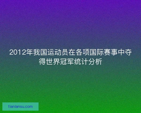 2012年我国运动员在各项国际赛事中夺得世界冠军统计分析