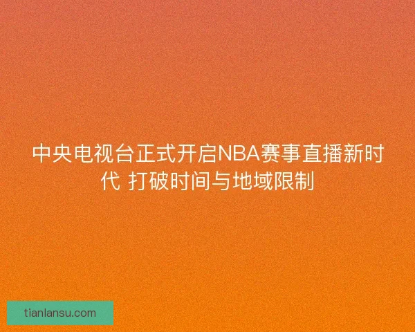 中央电视台正式开启NBA赛事直播新时代 打破时间与地域限制