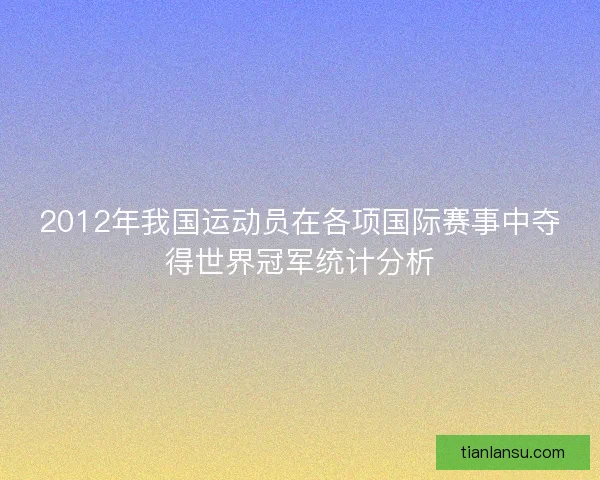 2012年我国运动员在各项国际赛事中夺得世界冠军统计分析