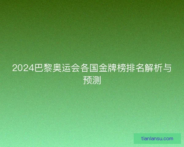 2024巴黎奥运会各国金牌榜排名解析与预测